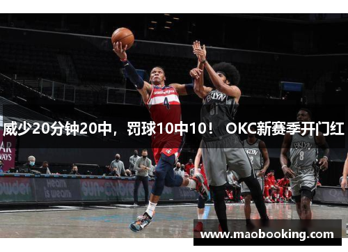 威少20分钟20中，罚球10中10！ OKC新赛季开门红